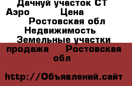 Дачнуй участок СТ “Аэро“ (24) › Цена ­ 1 500 000 - Ростовская обл. Недвижимость » Земельные участки продажа   . Ростовская обл.